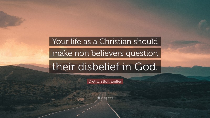 Dietrich Bonhoeffer Quote: “Your life as a Christian should make non ...