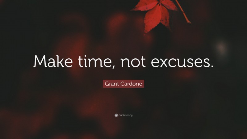 Grant Cardone Quote: “Make time, not excuses.”