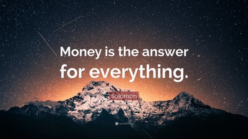 Solomon Quote: “Money is the answer for everything.”