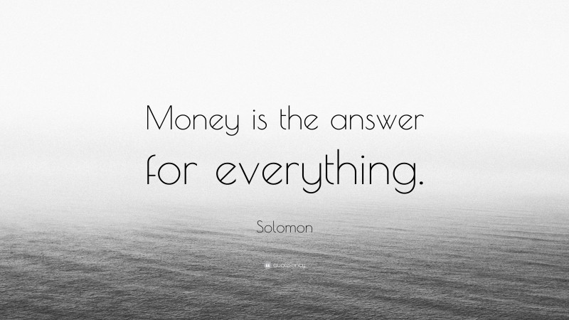 Solomon Quote: “Money is the answer for everything.”