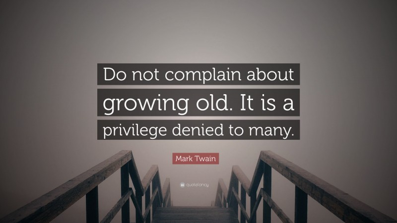 Mark Twain Quote: “Do not complain about growing old. It is a privilege denied to many.”