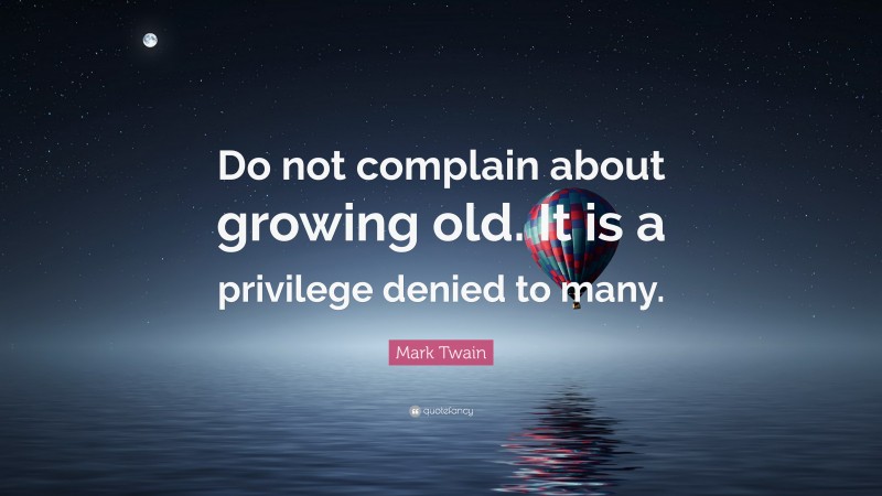 Mark Twain Quote: “Do not complain about growing old. It is a privilege denied to many.”
