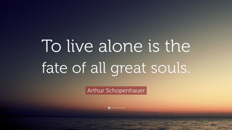 Arthur Schopenhauer Quote: “To live alone is the fate of all great souls.”