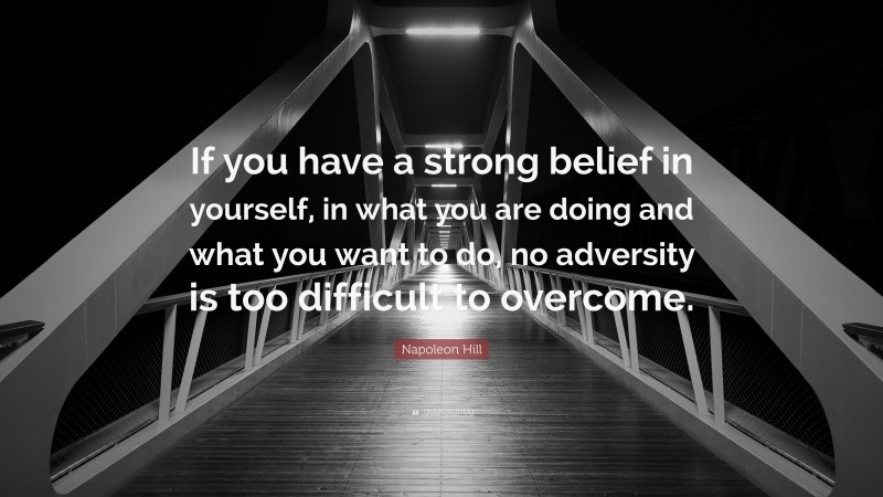 Napoleon Hill Quote: “If you have a strong belief in yourself, in what you are doing and what you want to do, no adversity is too difficult to overcome.”