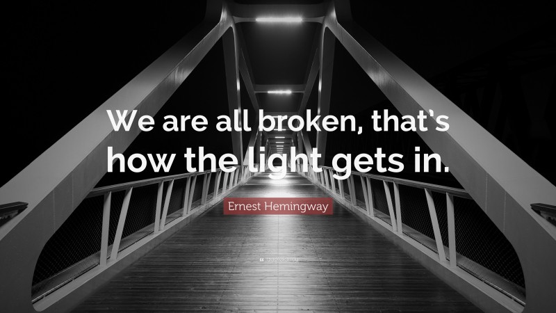 Ernest Hemingway Quote: “We are all broken, that’s how the light gets in.”