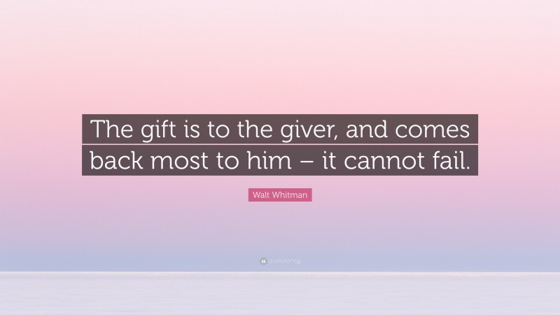 Walt Whitman Quote: “The gift is to the giver, and comes back most to him – it cannot fail.”