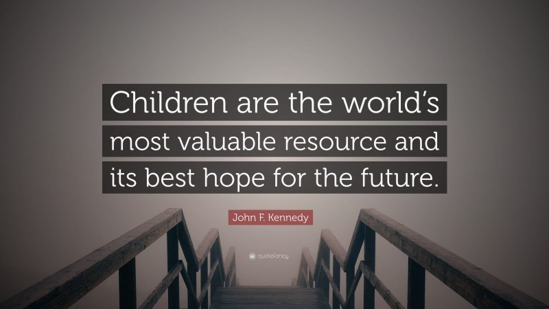 John F. Kennedy Quote: “Children are the world’s most valuable resource and its best hope for the future.”