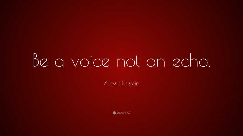Albert Einstein Quote: “Be a voice not an echo.”
