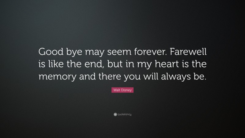 Walt Disney Quote: “Good bye may seem forever. Farewell is like the end, but in my heart is the memory and there you will always be.”