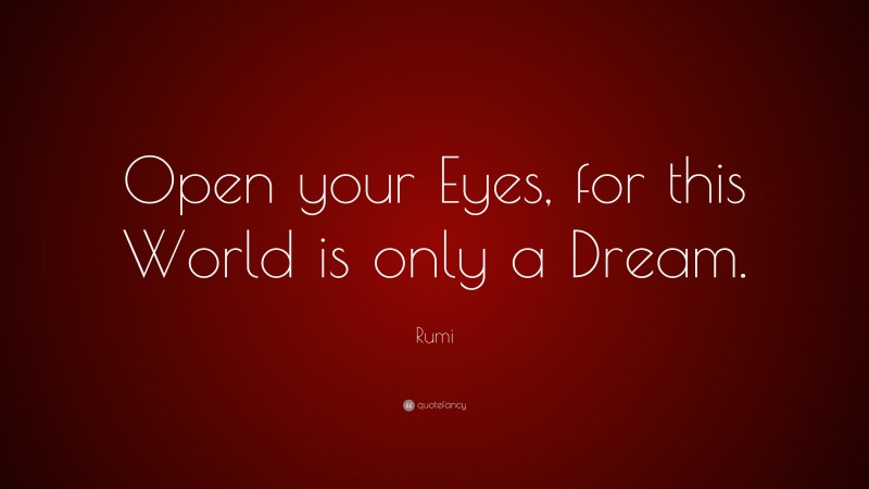 Rumi Quote: “Open your Eyes, for this World is only a Dream.”