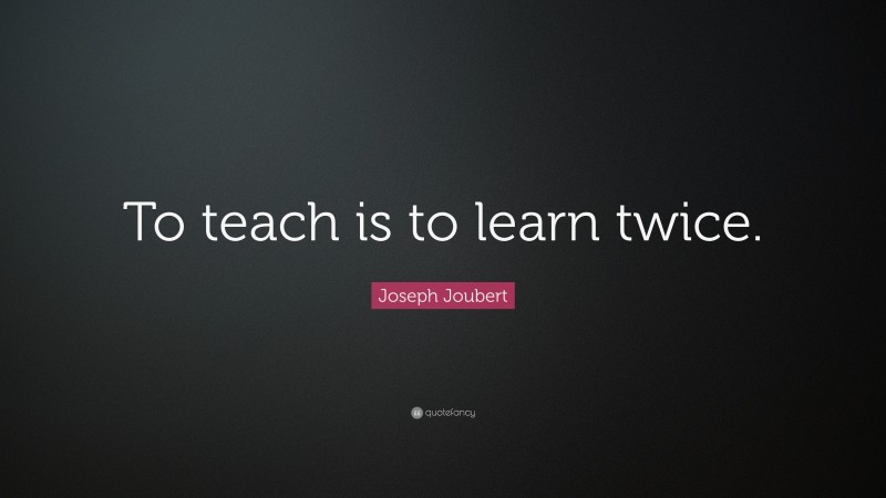 Joseph Joubert Quote: “To teach is to learn twice.”