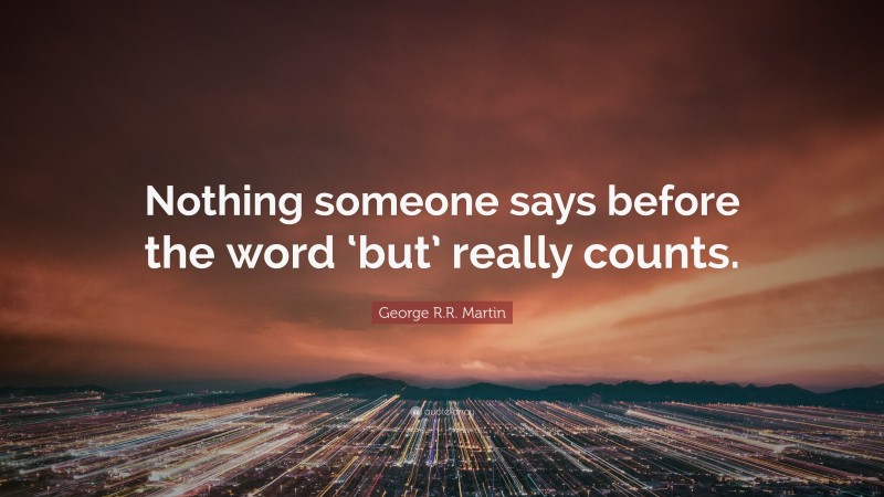 George R.R. Martin Quote: “Nothing someone says before the word ‘but’ really counts.”
