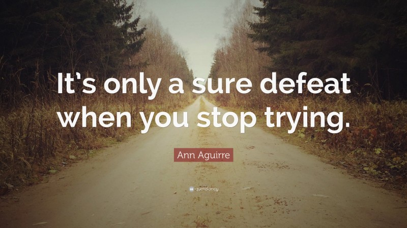 Ann Aguirre Quote: “It’s only a sure defeat when you stop trying.”