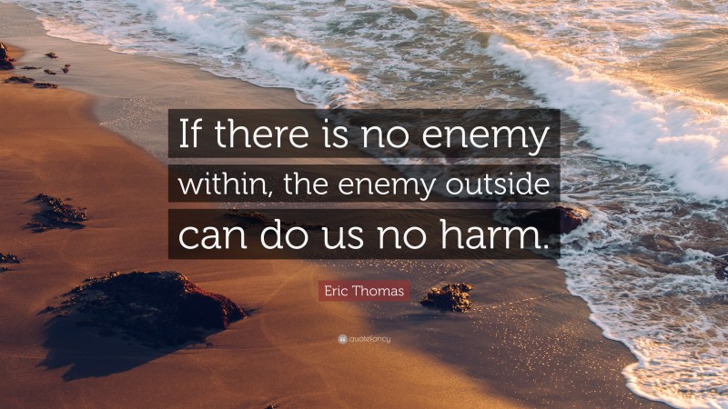 Eric Thomas Quote: “If there is no enemy within, the enemy outside can ...