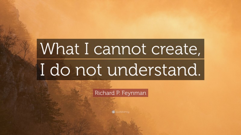 Richard P. Feynman Quote: “What I cannot create, I do not understand.”