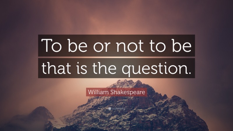 William Shakespeare Quote: “To be or not to be that is the question.”