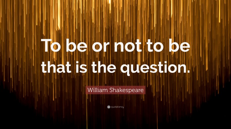 William Shakespeare Quote: “To be or not to be that is the question.”