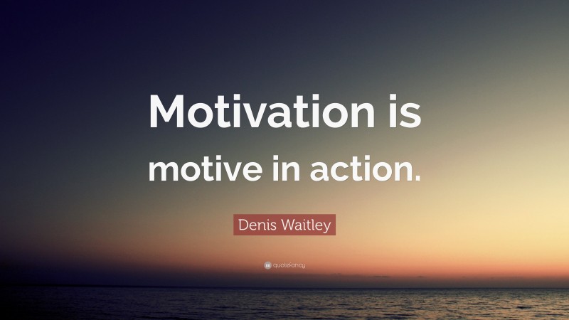 Denis Waitley Quote: “Motivation is motive in action.”