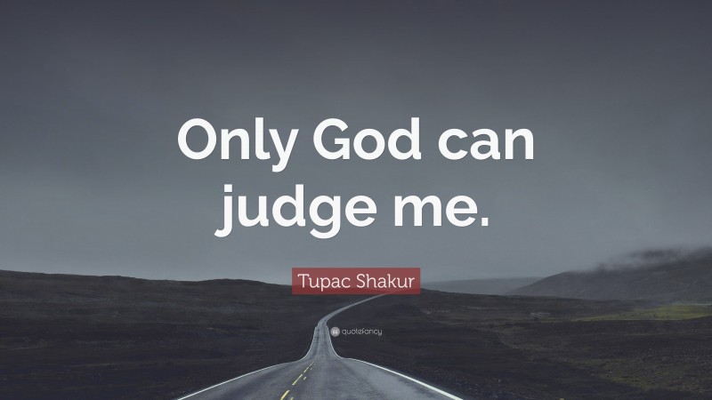 Tupac Shakur Quote: “Only God can judge me.”