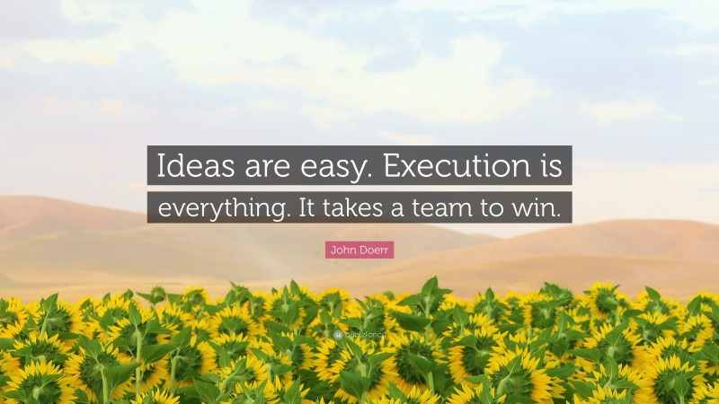 John Doerr Quote: “Ideas are easy. Execution is everything. It takes a team to win.”