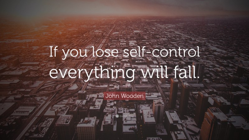 John Wooden Quote: “If you lose self-control everything will fall.”