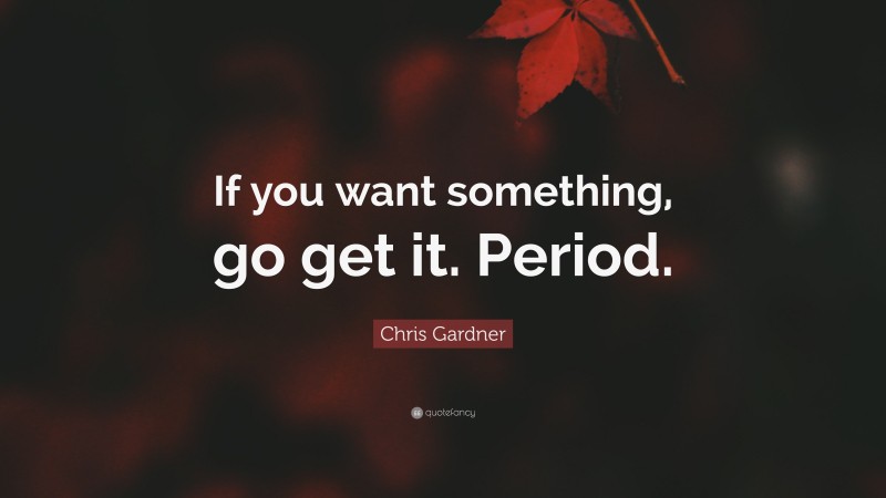 Chris Gardner Quote: “If you want something, go get it. Period.”