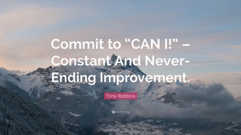 Tony Robbins Quote: “Commit to “CAN I!” – Constant And Never-Ending Improvement.”