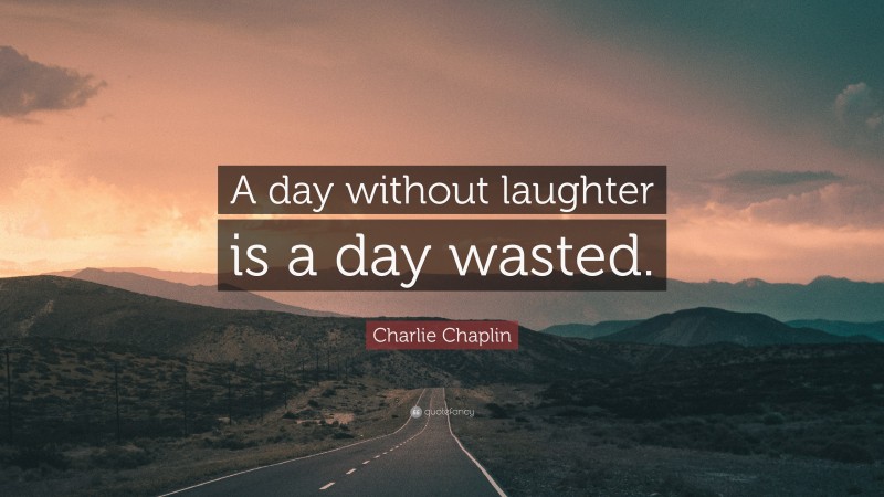 Charlie Chaplin Quote: “A day without laughter is a day wasted.”