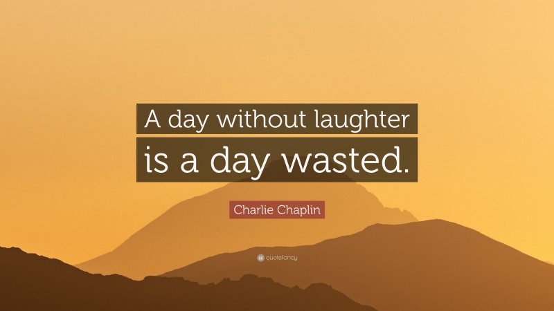 Charlie Chaplin Quote: “A day without laughter is a day wasted.”