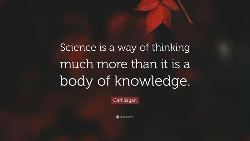 Carl Sagan Quote: “Science is a way of thinking much more than it is a body of knowledge.”