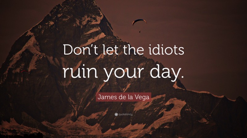 James de la Vega Quote: “Don’t let the idiots ruin your day.”