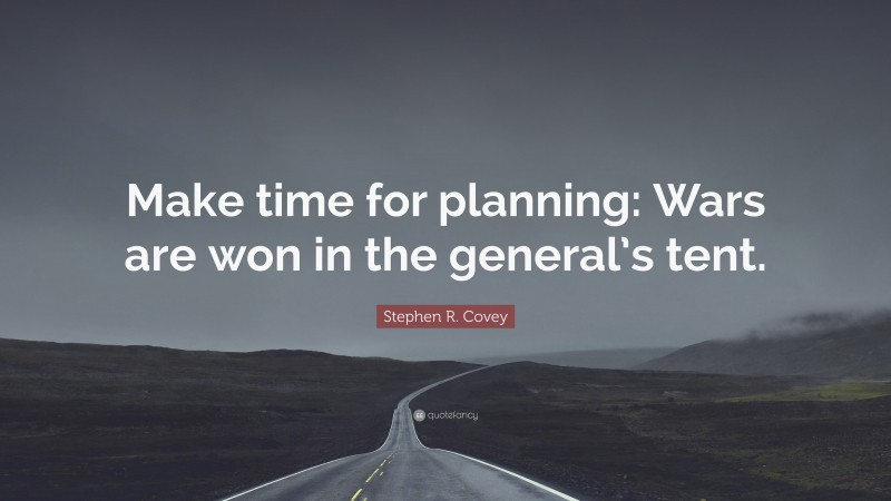 Stephen R. Covey Quote: “Make time for planning: Wars are won in the general’s tent.”