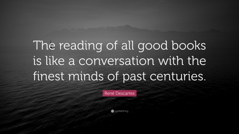 René Descartes Quote: “The reading of all good books is like a ...