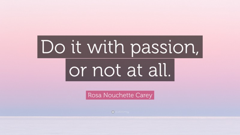 Rosa Nouchette Carey Quote: “Do it with passion, or not at all.”