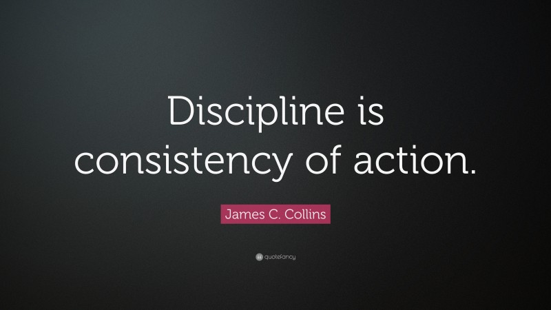 James C. Collins Quote: “Discipline Is Consistency Of Action.”