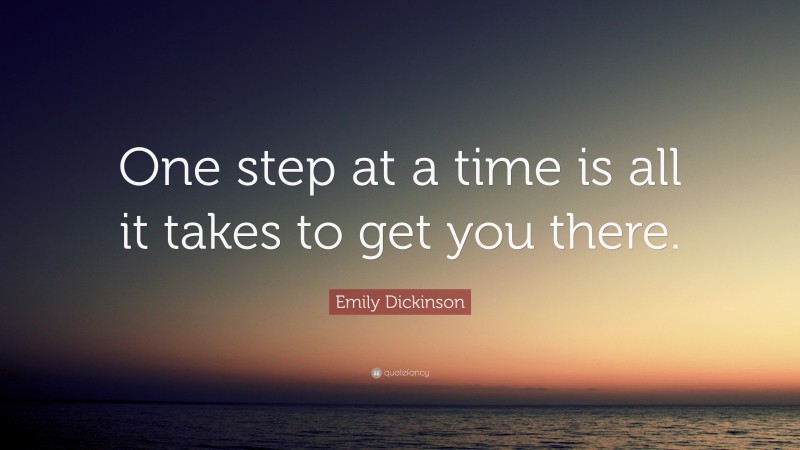 Emily Dickinson Quote: “One step at a time is all it takes to get you there.”