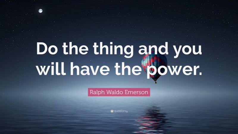 Ralph Waldo Emerson Quote: “Do the thing and you will have the power.”