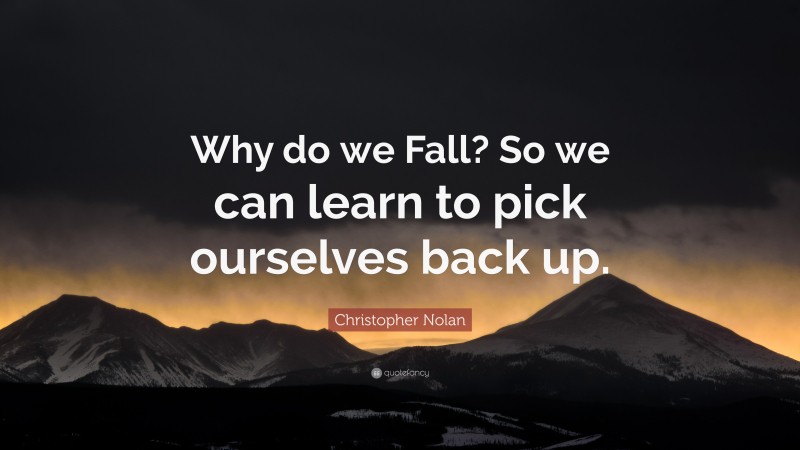 Christopher Nolan Quote: “Why do we Fall? So we can learn to pick ourselves back up.”