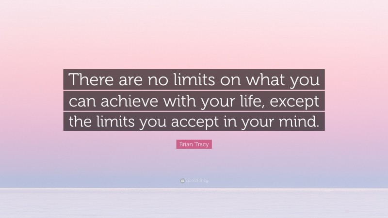 Brian Tracy Quote: “There are no limits on what you can achieve with your life, except the limits you accept in your mind.”