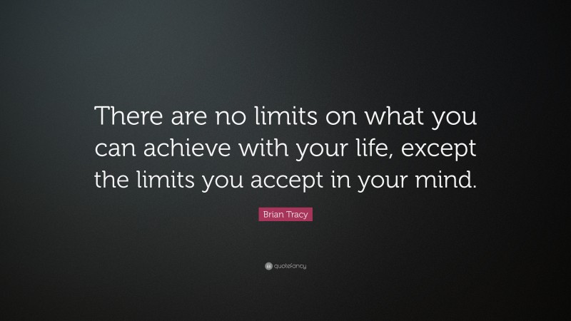 Brian Tracy Quote: “There are no limits on what you can achieve with your life, except the limits you accept in your mind.”