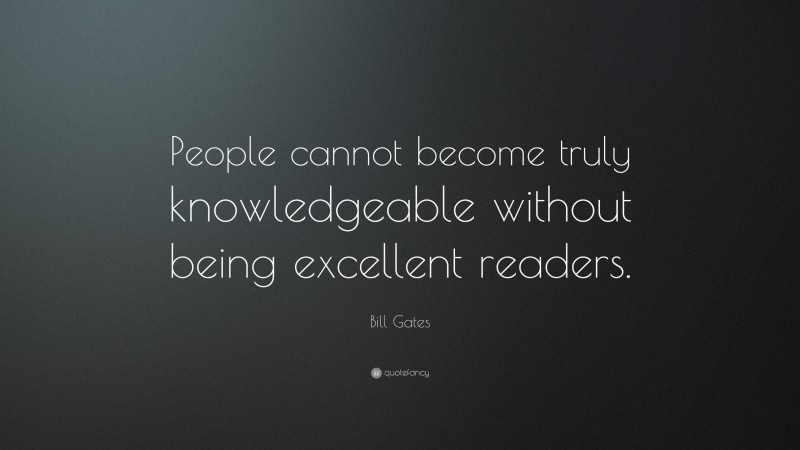 Bill Gates Quote: “People cannot become truly knowledgeable without being excellent readers.”