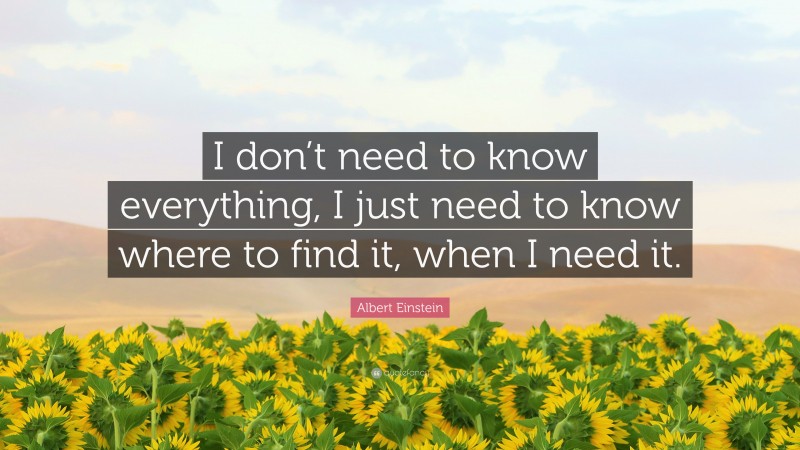 Albert Einstein Quote: “I don’t need to know everything, I just need to know where to find it, when I need it.”