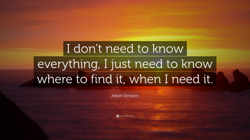 Albert Einstein Quote: “I don’t need to know everything, I just need to ...