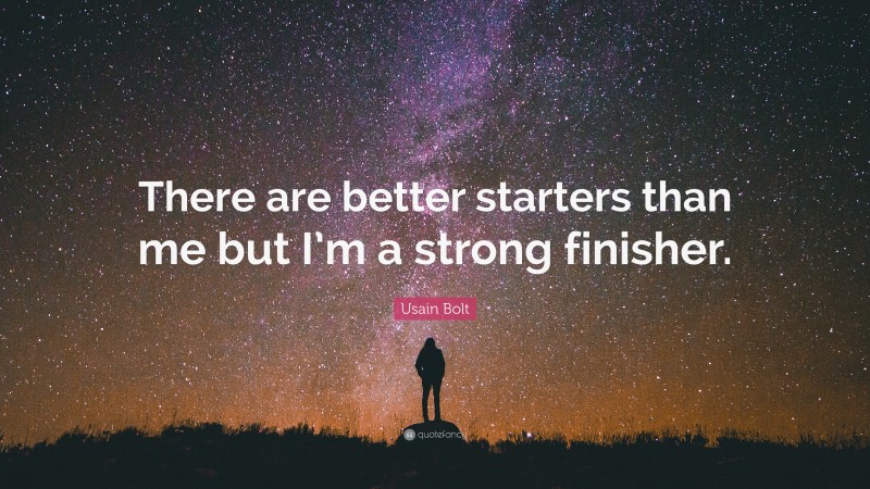 Usain Bolt Quote: “There are better starters than me but I’m a strong finisher.”