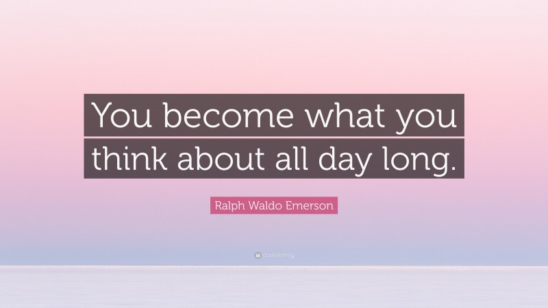 Ralph Waldo Emerson Quote: “You become what you think about all day long.”