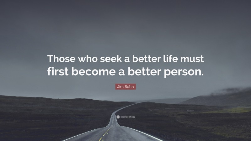 Jim Rohn Quote: “Those who seek a better life must first become a better person.”