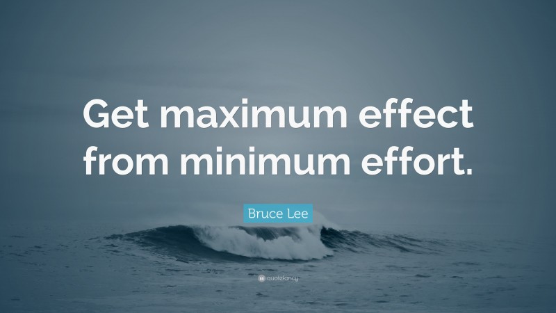 Bruce Lee Quote: “Get maximum effect from minimum effort.”