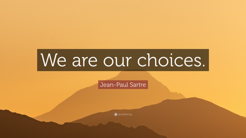 Jean-Paul Sartre Quote: “We are our choices.”