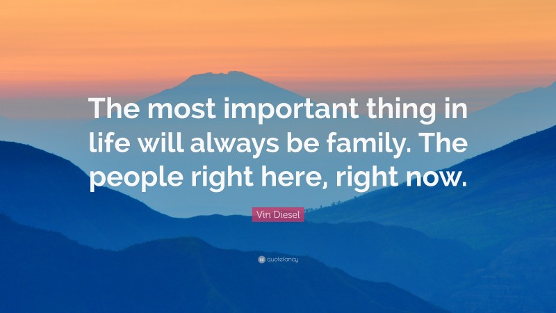 Vin Diesel Quote: “The most important thing in life will always be family. The people right here, right now.”
