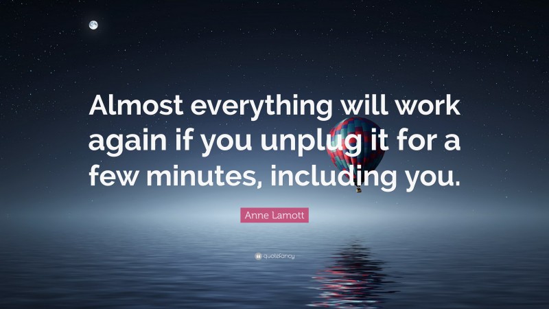 Anne Lamott Quote: “Almost everything will work again if you unplug it ...